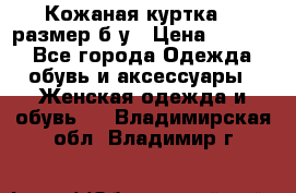 Кожаная куртка 48 размер б/у › Цена ­ 1 000 - Все города Одежда, обувь и аксессуары » Женская одежда и обувь   . Владимирская обл.,Владимир г.